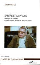 Couverture du livre « Sartre et la praxis - ontologie de la liberte et praxis dans la pensee de jean-paul sartre » de Arno Munster aux éditions Editions L'harmattan