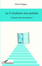 Couverture du livre « Le 4e révolution sera sociétale ; comment réussir la transition ? » de Olivier Dubigeon aux éditions Editions L'harmattan