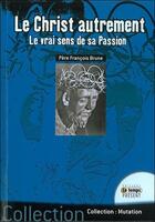 Couverture du livre « Le Christ autrement ; le vrai sens de sa passion » de Francois Brune aux éditions Temps Present