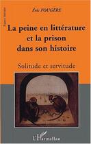 Couverture du livre « La peine en litterature et la prison dans son histoire - solitude et servitude » de Eric Fougère aux éditions L'harmattan