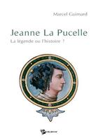 Couverture du livre « Jeanne La Pucelle : la légende ou l'histoire ? » de Marcel Guimard aux éditions Publibook