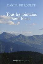 Couverture du livre « Tous les lointains sont bleus » de Daniel De Roulet aux éditions Phebus