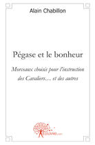 Couverture du livre « Pégase et le bonheur ; morceaux choisis pour l'instruction des cavaliers... et des autres » de Alain Chabillon aux éditions Edilivre