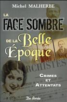 Couverture du livre « La face sombre de la Belle Epoque ; crimes et attentats » de Michel Malherbe aux éditions De Boree