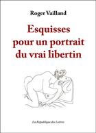 Couverture du livre « Esquisses pour un portrait du vrai libertin » de Roger Vailland aux éditions Republique Des Lettres