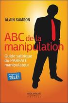 Couverture du livre « ABC de la manipulation ; guide satirique du parfait manipulateur » de Alain Samson aux éditions Beliveau