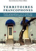 Couverture du livre « Territoires francophones ; études géographiques sur la vitalité des communautés francophones du Canada » de Anne Gilbert aux éditions Septentrion