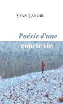 Couverture du livre « Poésie d'une courte vie » de Yvan Lanore aux éditions Le Lys Bleu