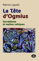 Couverture du livre « La tête d'Ogmius : surréalisme et mythes celtiques » de Patrick Lepetit aux éditions Montagnes Noires