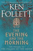 Couverture du livre « THE EVENING AND THE MORNING - PREQUEL TO THE PILLARS OF THE EARTH » de Ken Follet aux éditions Pan Macmillan