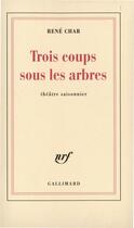 Couverture du livre « Trois coups sous les arbres : théâatre saisonnier » de René Char aux éditions Gallimard