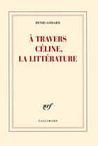 Couverture du livre « À travers Céline, la littérature » de Henri Godard aux éditions Gallimard