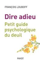 Couverture du livre « Dire adieu ; petit guide psychologique du deuil » de Francois Louboff aux éditions Payot