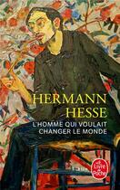 Couverture du livre « L'homme qui voulait changer le monde » de Hermann Hesse aux éditions Le Livre De Poche