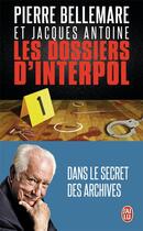 Couverture du livre « Les dossiers d'interpol t.1 ; dans le secret des archives » de Pierre Bellemare et Jacques Antoine aux éditions J'ai Lu