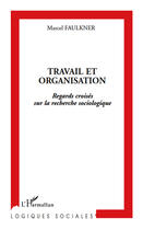 Couverture du livre « Travail et organisation ; regards croisés sur la recherche sociologique » de Marcel Faulkner aux éditions Editions L'harmattan