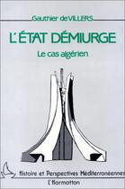 Couverture du livre « L'état demiurge ; le cas algérien » de Gauthier De Villers aux éditions Editions L'harmattan