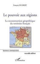 Couverture du livre « Le pouvoir aux régions ; la reconstruction géopolitique du territoire français » de Francois Hulbert aux éditions Editions L'harmattan