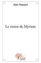 Couverture du livre « Le ventre de Myriam » de Alain Plassard aux éditions Edilivre