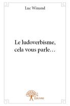 Couverture du livre « Le ludoverbisme, cela vous parle... » de Luc Winand aux éditions Edilivre