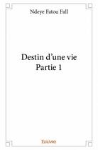 Couverture du livre « Destin d'une vie t.1 » de Ndeye Fatou Fall aux éditions Edilivre