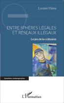 Couverture du livre « Entre sphères légales et réseaux illégaux ; le jeu de la collusion » de Louise Fines aux éditions L'harmattan