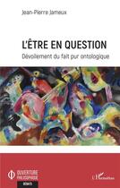Couverture du livre « L'être en question : dévoilement du fait pur ontologique » de Jean-Pierre Jameux aux éditions L'harmattan