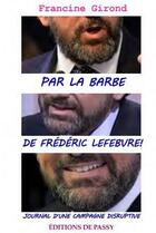 Couverture du livre « Par la barbe de Frédéric Lefebvre ! ; journal d'une campagne disruptive » de Francine Girond aux éditions De Passy