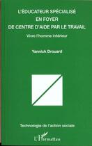 Couverture du livre « L'éducateur spécialisé en foyer de centre d'aide par le travail ; vivre l'homme intérieur » de Yannick Drouard aux éditions L'harmattan