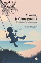 Couverture du livre « Maman, je t'aime grand ! chroniques d'un enfant autiste » de Roselyne Baudoin aux éditions Editions Du Panthéon