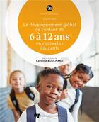 Couverture du livre « Le développement global de l'enfant de 6 à 12 ans en contextes éducatifs (2e édition) » de Caroline Bouchard et Collectif aux éditions Pu De Quebec