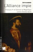 Couverture du livre « L'Alliance impie ; François Ier et Soliman le magnifique contre Charles Quint » de Edith Garnier aux éditions Felin