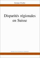 Couverture du livre « Disparités régionales en Suisse » de Georges Fischer aux éditions Ppur