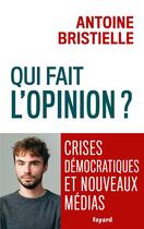 Couverture du livre « Qui fait l'opinion ? Crises démocratiques et nouveaux médias » de Antoine Bristielle aux éditions Fayard