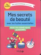 Couverture du livre « Mes secrets de beauté avec les huiles essentielles ; recettes cosmétiques au naturel » de Jean-Charles Sommerard aux éditions Solar