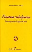 Couverture du livre « L'économie centrafricaine ; pour rompre avec la logique de rente » de Jean-Baptiste N. Wago aux éditions Editions L'harmattan