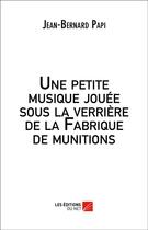 Couverture du livre « Une petite musique jouée sous la verrière de la fabrique de munitions » de Jean-Bernard Papi aux éditions Editions Du Net