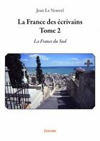 Couverture du livre « La France des écrivains t.2 ; la France du sud » de Jean Le Nouvel aux éditions Edilivre