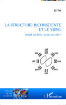 Couverture du livre « Structure inconsciente et le yijing ; l'objet du désir : reste ou vide ? » de Fei Ju aux éditions Editions L'harmattan