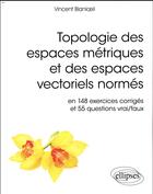 Couverture du livre « Topologie des espaces métriques et des espaces vectoriels normés ; en 148 exercices corrigés et 55 questions vrai/faux (édition 2018) » de Vincent Blanloeil aux éditions Ellipses