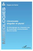 Couverture du livre « L'écomusée singulier et pluriel ; un témoignage sur cinquante ans de muséologie communautaire dans le monde » de Hugues De Varine aux éditions L'harmattan