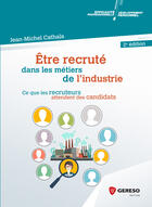 Couverture du livre « Être recruté dans les métiers de l'industrie ; ce que les recruteurs attendent des candidats (2e édition) » de Jean-Michel Cathala aux éditions Gereso