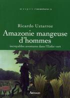 Couverture du livre « Amazonie mangeuse d'hommes ; incroyables aventures dans l'Enfer vert » de Ricardo Uztarroz aux éditions Arthaud