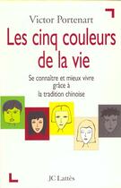 Couverture du livre « Les cinq couleurs de la vie - se connaitre et mieux vivre grace a la tradition chinoise » de Victor Portenart aux éditions Lattes