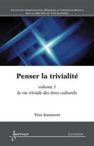 Couverture du livre « Penser la trivialite - t01 - la vie triviale des etres culturels » de Yves Jeanneret aux éditions Hermes Science Publications