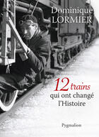 Couverture du livre « 12 trains qui ont changé l'histoire » de Dominique Lormier aux éditions Pygmalion