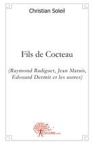 Couverture du livre « Fils de Cocteau (Raymond Radiguet, Jean Marais, Edouard Dermit et les autres) » de Christian Soleil aux éditions Edilivre