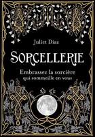 Couverture du livre « Sorcellerie ; embrassez la sorcière qui sommeille en vous » de Juliet Diaz aux éditions Contre-dires