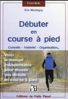 Couverture du livre « Débuter en course à pied ; conseils ; matériel ; organisation » de Eric Montigny aux éditions Puits Fleuri