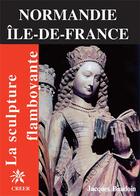 Couverture du livre « Normandie, Ile-de-France ; la sculpture flamboyante » de Jacques Baudoin aux éditions Creer